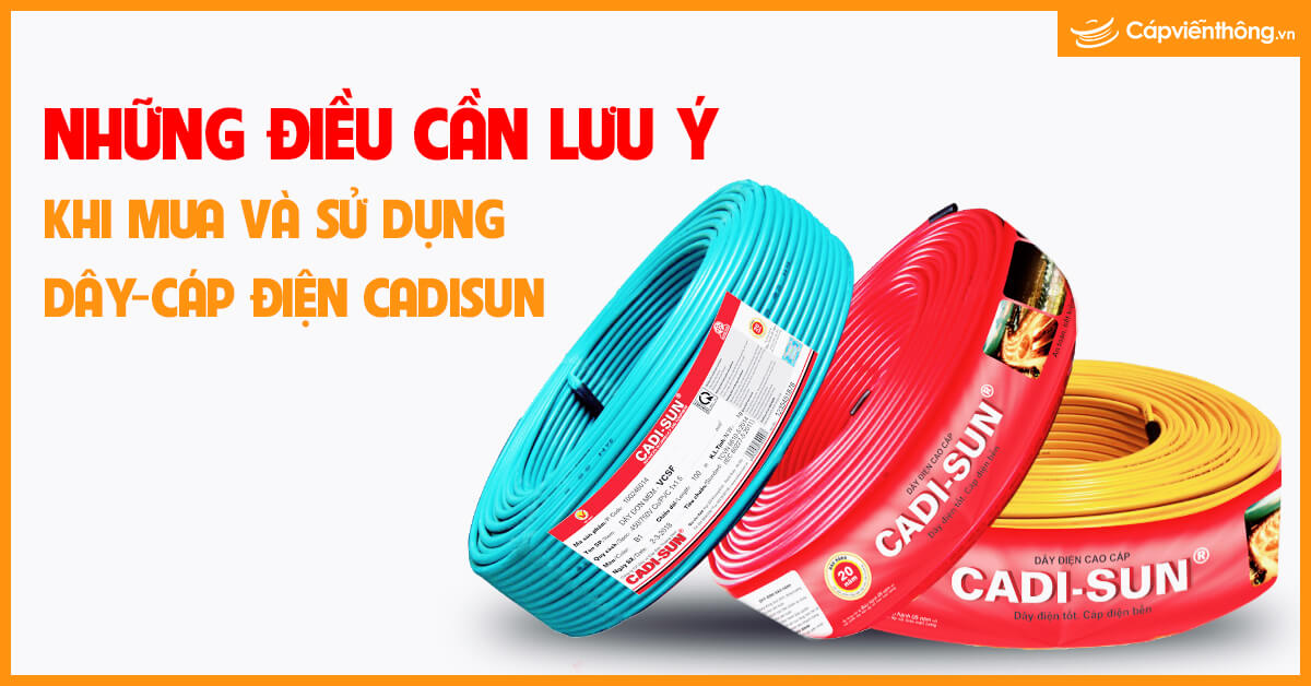 Những điều cần lưu ý khi mua và sử dụng dây và cáp điện Cadisun