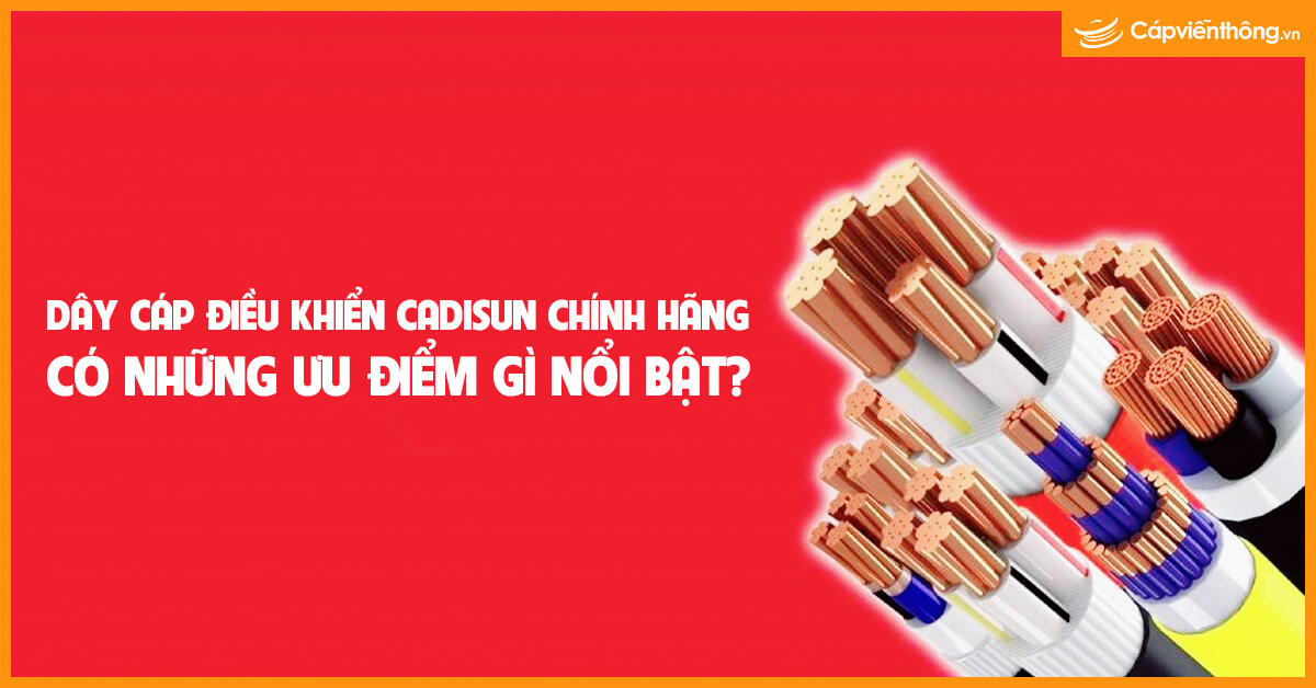 Dây cáp điều khiển Cadisun chính hãng có những ưu điểm gì nổi bật