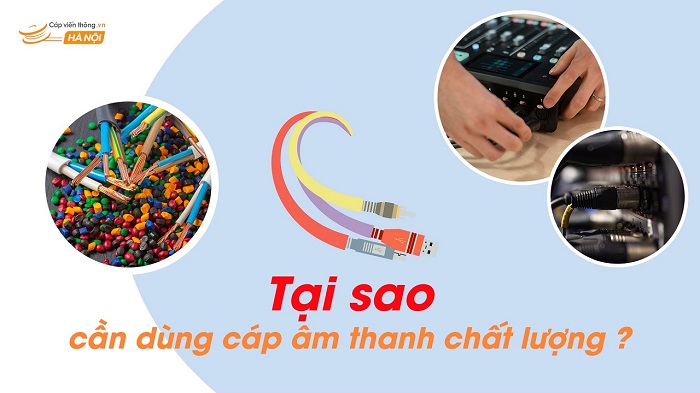 Tư Vấn Lựa Chọn Dây Cáp: Tại Sao Cần Phải Sử Dụng Cáp Âm Thanh Chất Lượng?