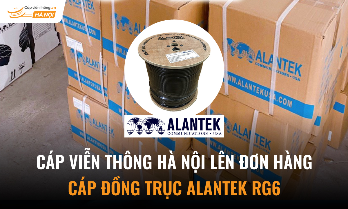 Cáp Viễn Thông Hà Nội lên đơn hàng Cáp Đồng Trục ALANTEK RG6