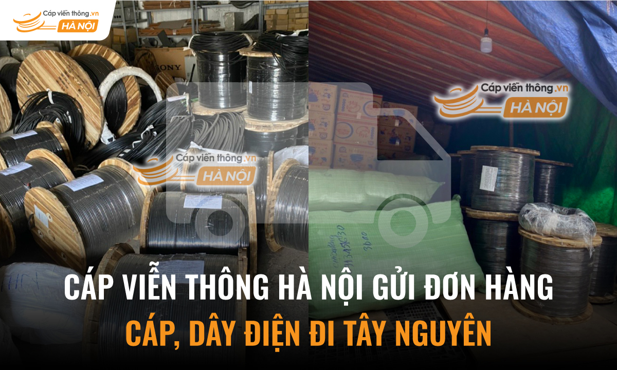 Cáp Viễn Thông Hà Nội gửi đơn hàng Cáp, Dây Điện đi Tây Nguyên