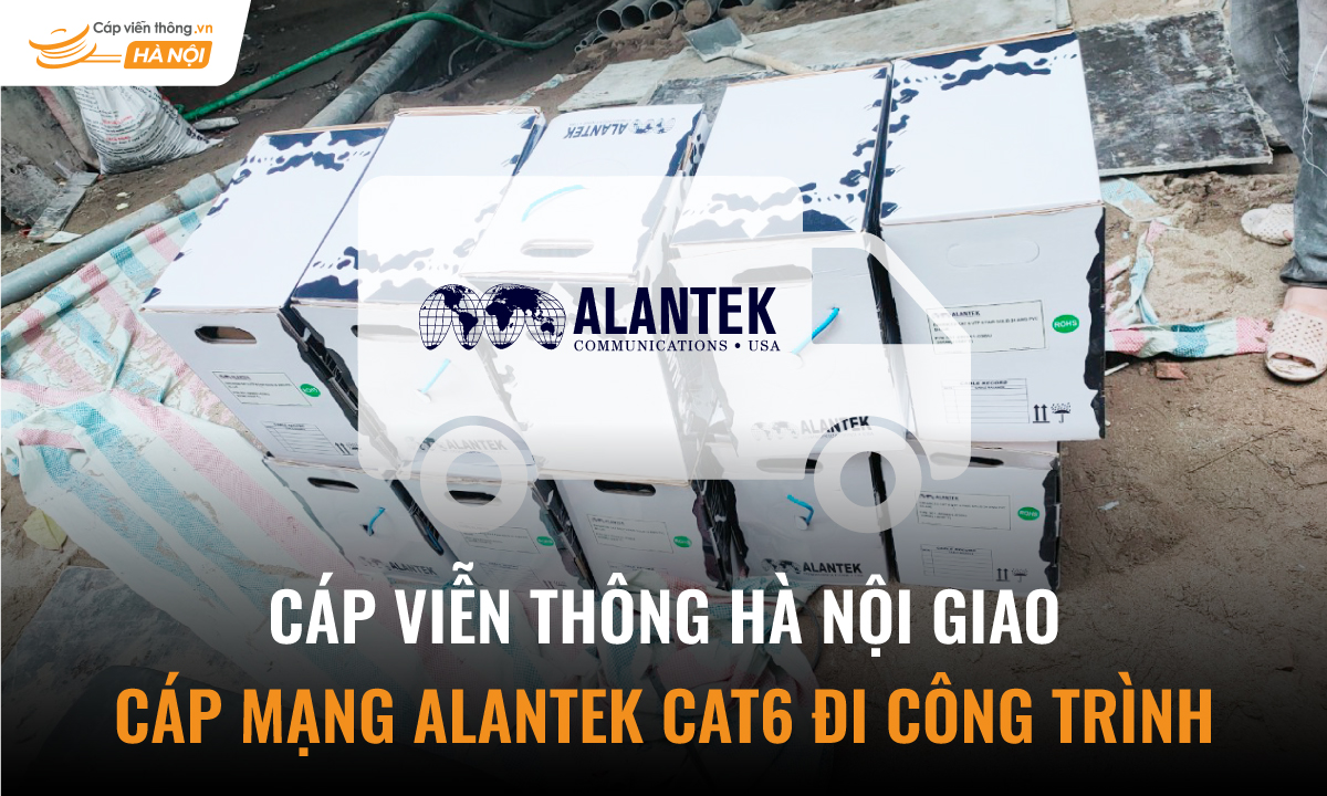 Cáp Viễn Thông Hà Nội giao cáp mạng Alantek Cat6 đi công trình