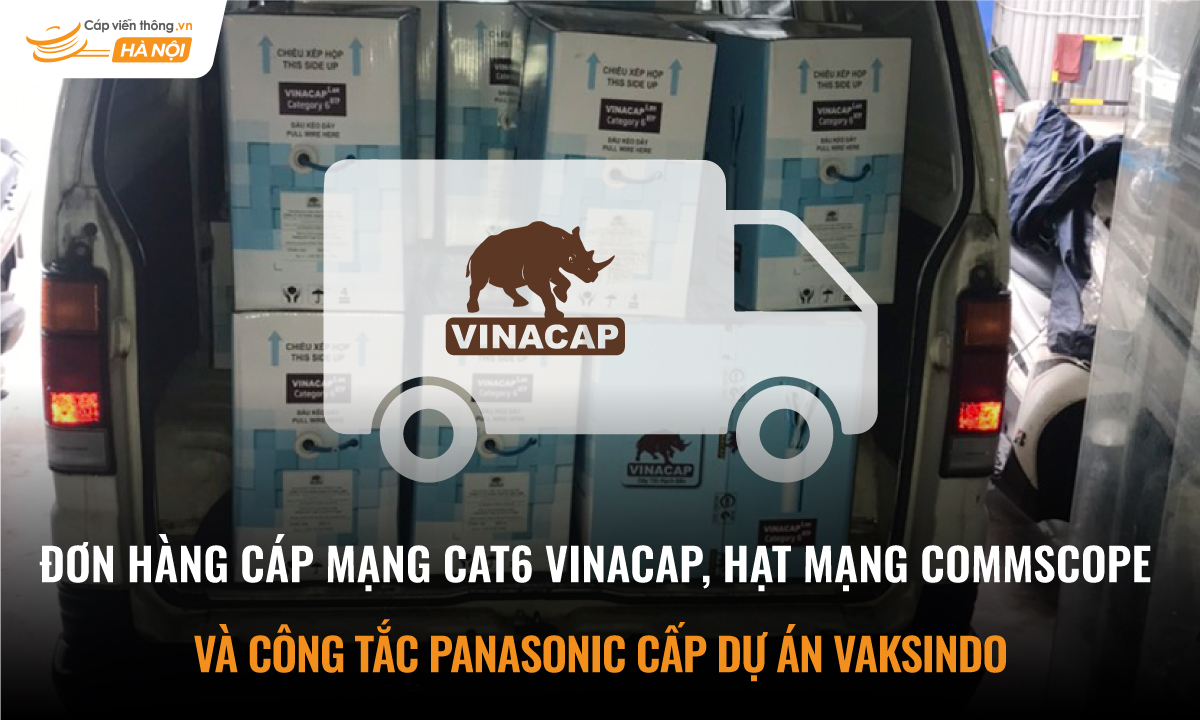 Đơn hàng cáp mạng Cat6 Vinacap, hạt mạng Commscope và công tắc Panasonic cấp dự dán Vaksindo