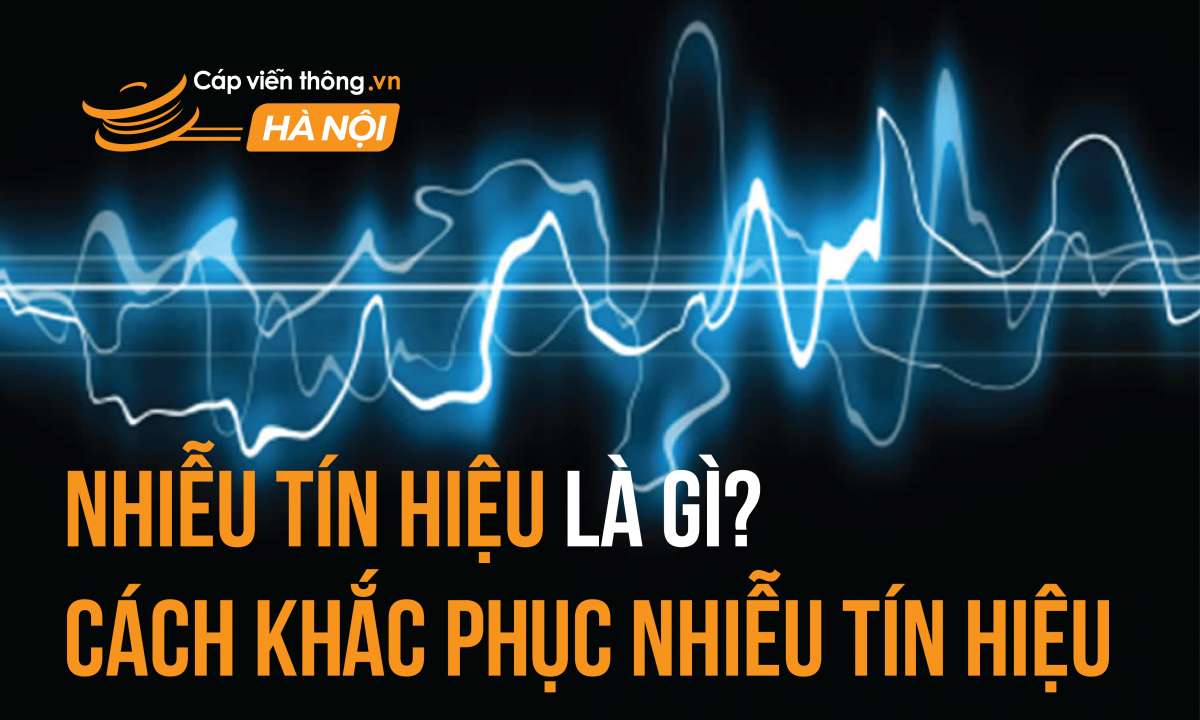 Nhiễu tín hiệu là gì? Cách khắc phục nhiễu tín hiệu hiệu quả