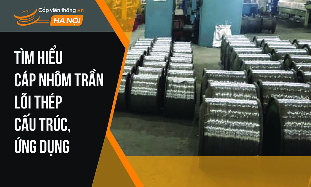 Tìm hiểu cáp nhôm trần lõi thép cấu trúc, ứng dụng