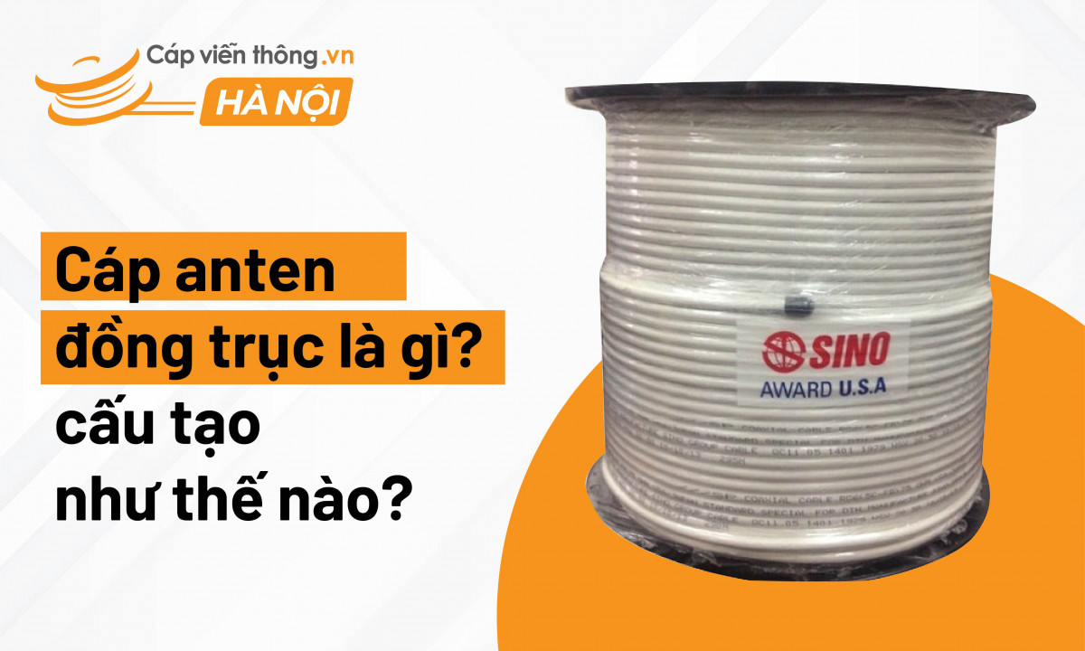 Cáp anten đồng trục là gì? Cấu tạo như thế nào?