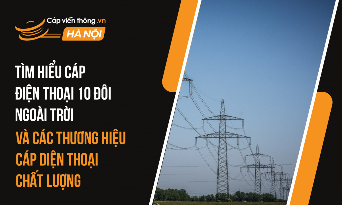 Tìm hiểu cáp điện thoại 10 đôi ngoài trời và các thương hiệu cáp điện thoại chất lượng