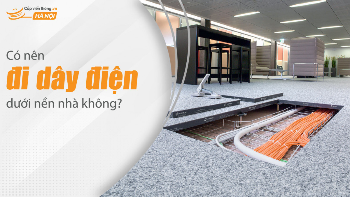 Có nên đi dây điện dưới nền nhà không? Mẹo đi dây điện âm sàn đẹp