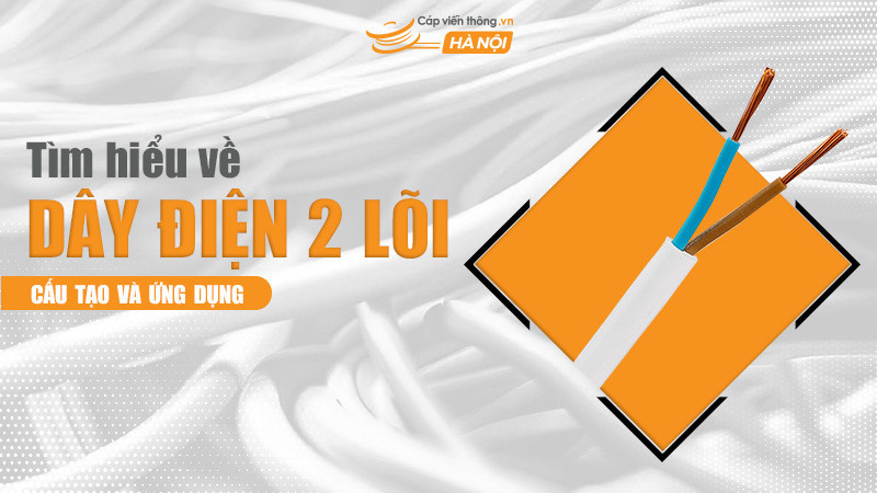 Tìm hiểu về dây điện 2 lõi: Đặc điểm cấu tạo và ứng dụng