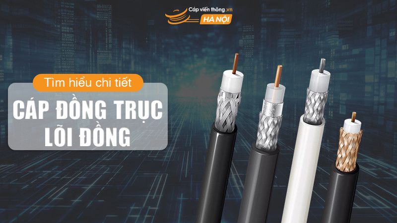 Tìm hiểu chi tiết về cáp đồng trục lõi đồng