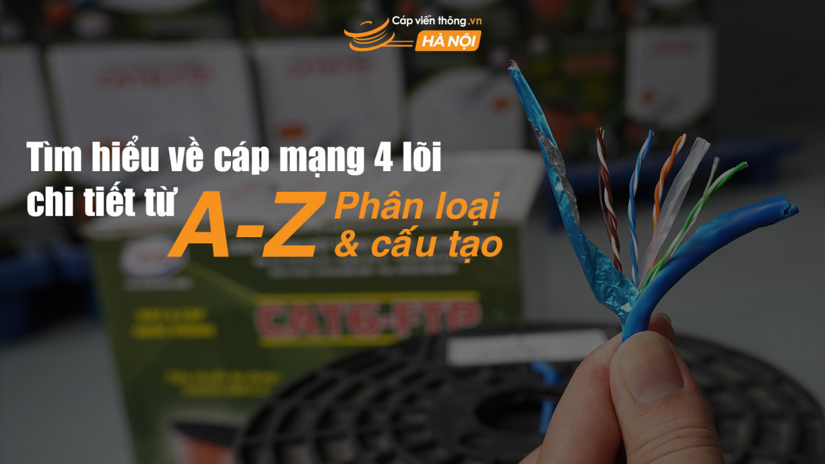Tìm hiểu về cáp mạng 4 lõi chi tiết từ A-Z: Phân loại và cấu tạo