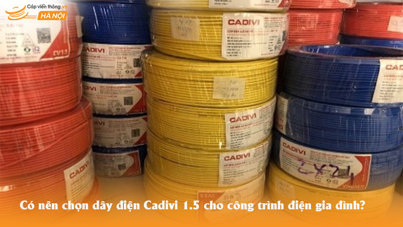 Có nên chọn dây điện Cadivi 1.5 cho công trình điện gia đình?