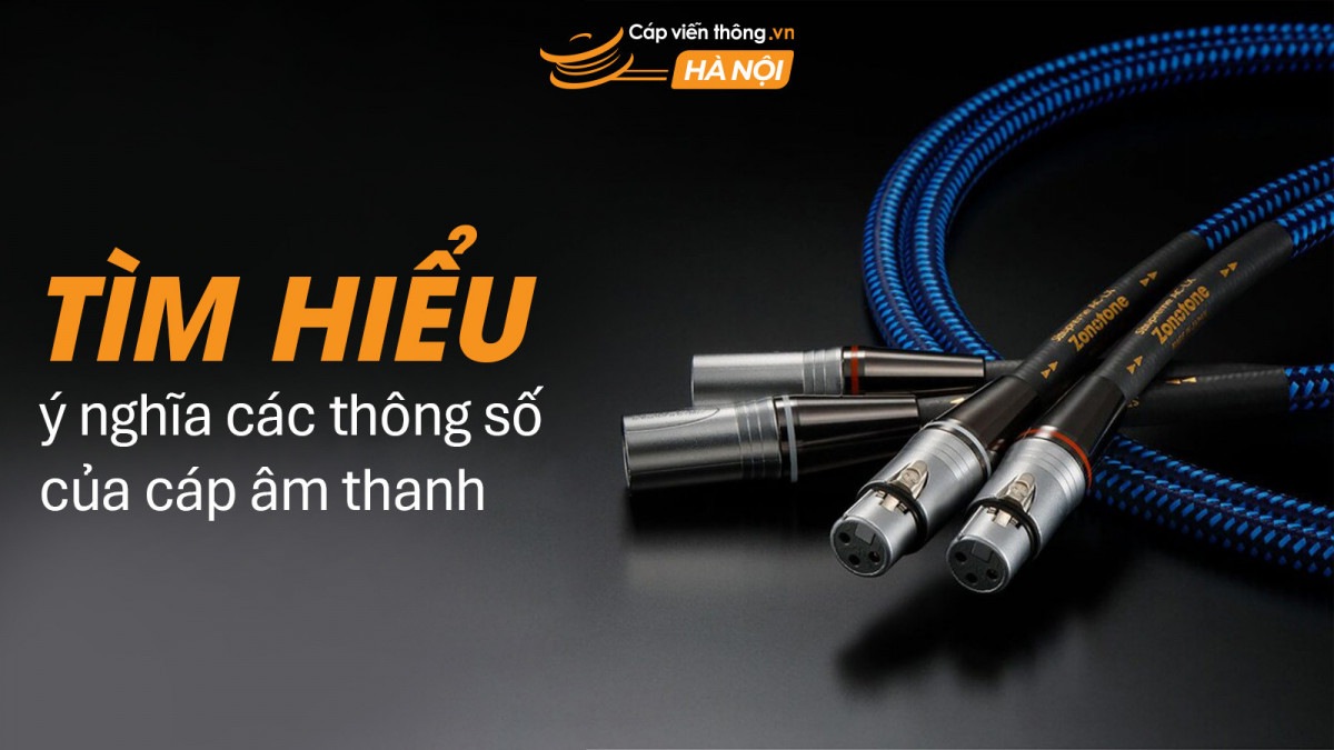 Tìm hiểu ý nghĩa các thông số của cáp âm thanh