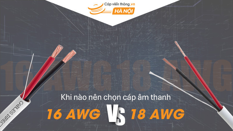 Khi nào nên chọn cáp âm thanh 16AWG và 18AWG?