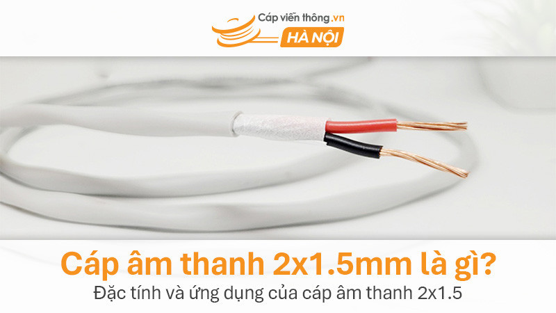 Cáp âm thanh 2x1.5mm là gì? Đặc tính và ứng dụng của cáp âm thanh 2x1.5