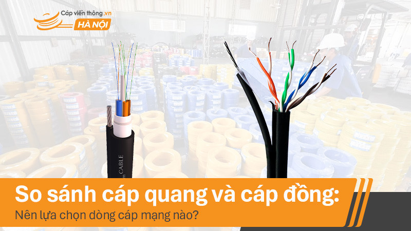 So sánh cáp quang và cáp đồng: Nên lựa chọn dòng cáp mạng nào?