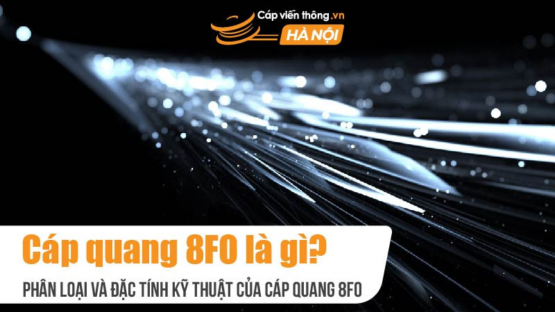 Cáp quang 8FO là gì? Phân loại và đặc tính kỹ thuật của cáp quang 8FO