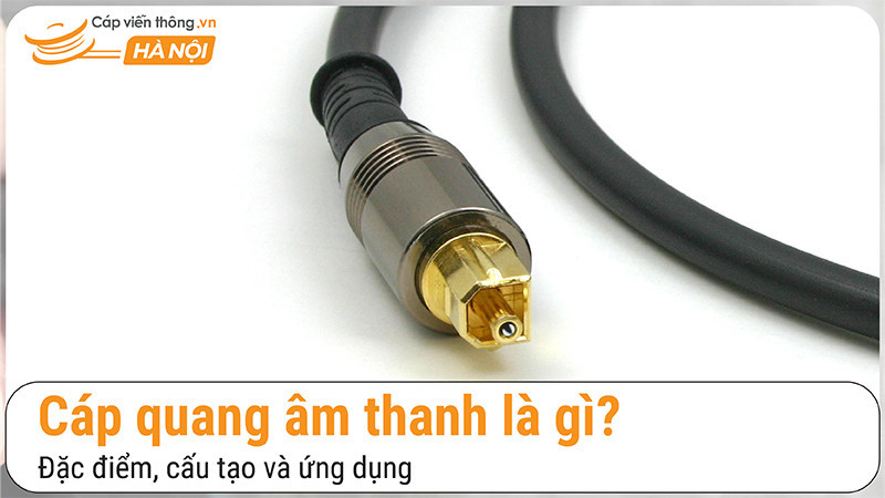 Cáp quang âm thanh là gì? Đặc điểm và phân loại cáp quang âm thanh