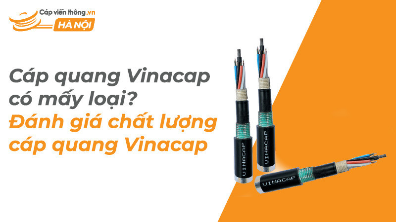 Cáp quang Vinacap có mấy loại? Đánh giá chất lượng cáp quang Vinacap