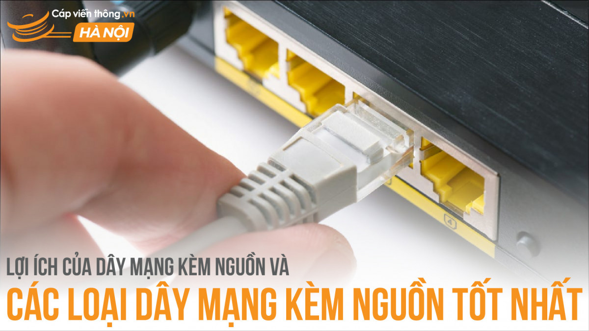 Lợi ích của dây mạng kèm nguồn và các loại dây mạng kèm nguồn tốt nhất