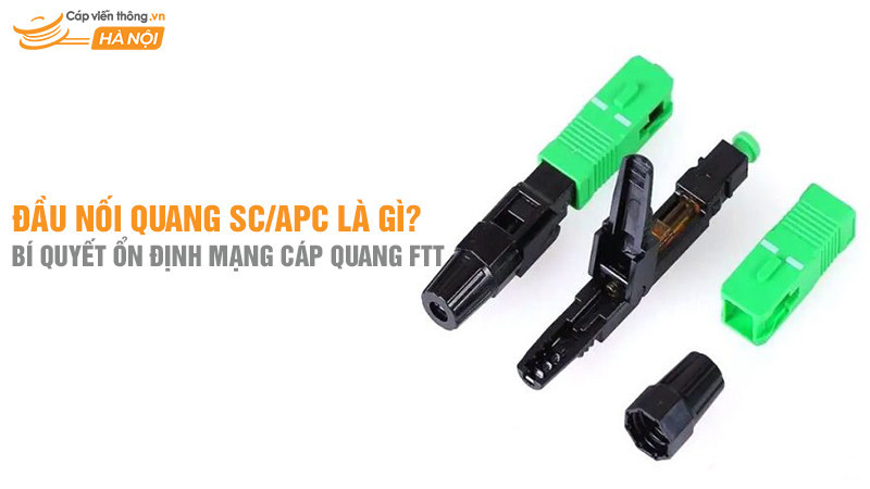 Đầu nối quang SC/APC là gì? Bí quyết ổn định mạng cáp quang FTTx