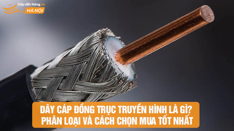 Dây cáp đồng trục truyền hình là gì? Phân loại và cách chọn mua tốt nhất